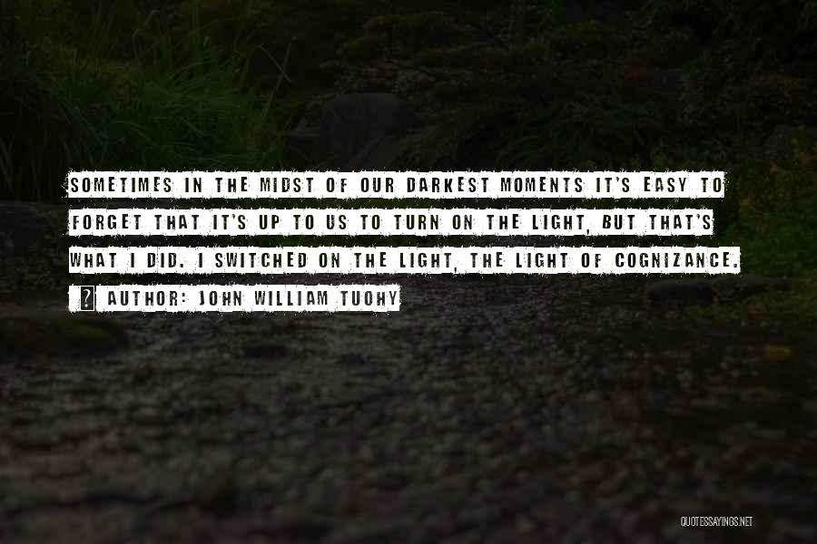 John William Tuohy Quotes: Sometimes In The Midst Of Our Darkest Moments It's Easy To Forget That It's Up To Us To Turn On