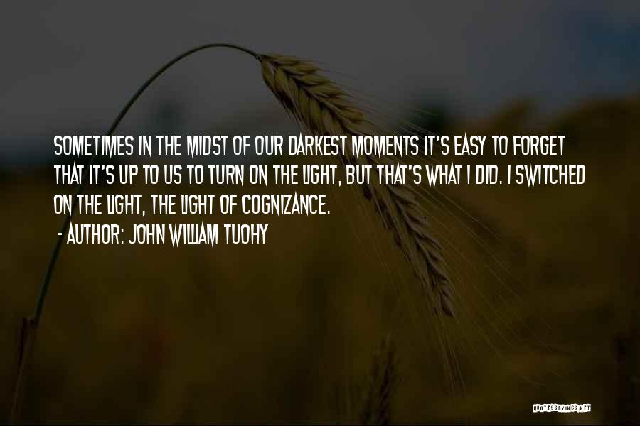 John William Tuohy Quotes: Sometimes In The Midst Of Our Darkest Moments It's Easy To Forget That It's Up To Us To Turn On