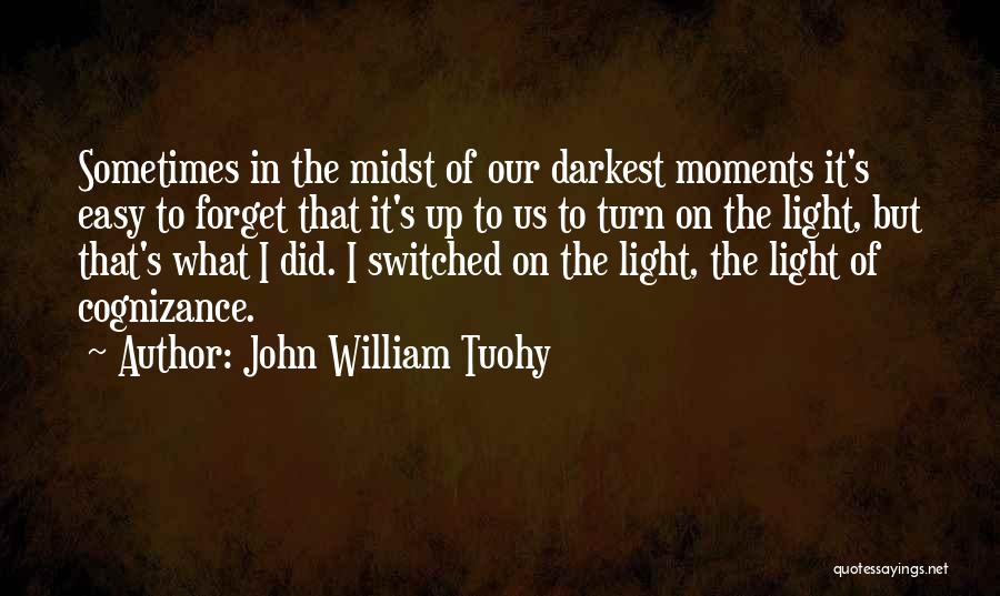 John William Tuohy Quotes: Sometimes In The Midst Of Our Darkest Moments It's Easy To Forget That It's Up To Us To Turn On