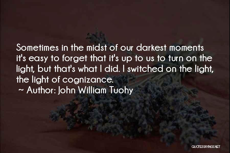 John William Tuohy Quotes: Sometimes In The Midst Of Our Darkest Moments It's Easy To Forget That It's Up To Us To Turn On