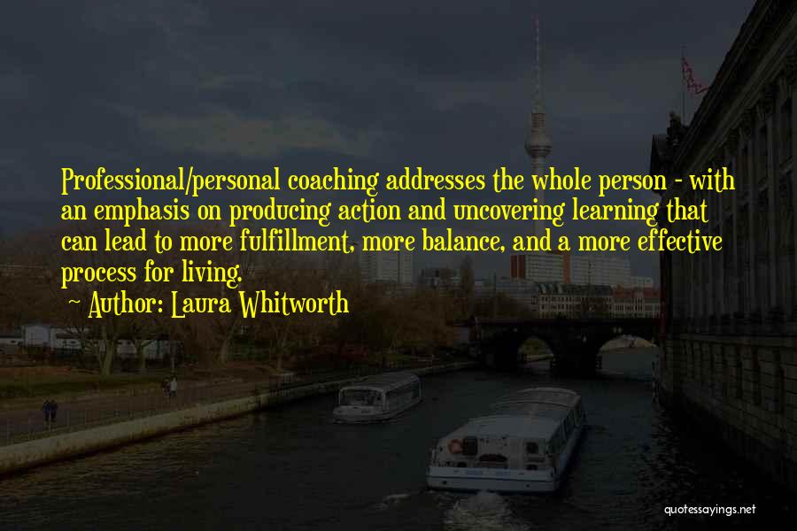 Laura Whitworth Quotes: Professional/personal Coaching Addresses The Whole Person - With An Emphasis On Producing Action And Uncovering Learning That Can Lead To