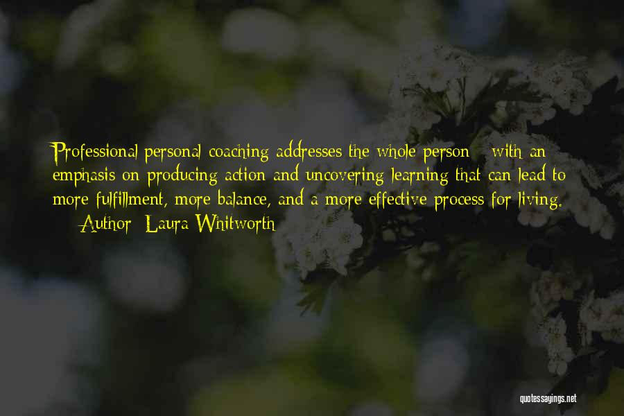 Laura Whitworth Quotes: Professional/personal Coaching Addresses The Whole Person - With An Emphasis On Producing Action And Uncovering Learning That Can Lead To