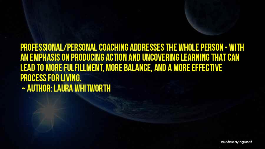 Laura Whitworth Quotes: Professional/personal Coaching Addresses The Whole Person - With An Emphasis On Producing Action And Uncovering Learning That Can Lead To