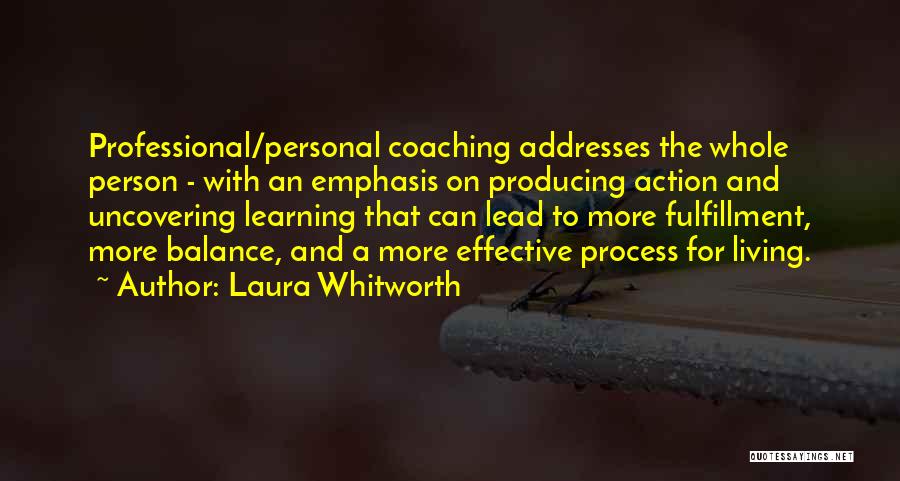 Laura Whitworth Quotes: Professional/personal Coaching Addresses The Whole Person - With An Emphasis On Producing Action And Uncovering Learning That Can Lead To