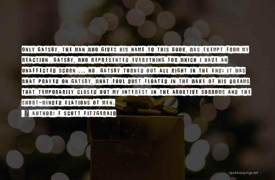 F Scott Fitzgerald Quotes: Only Gatsby, The Man Who Gives His Name To This Book, Was Exempt From My Reaction Gatsby, Who Represented Everything