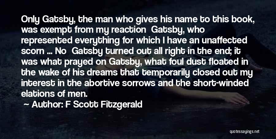 F Scott Fitzgerald Quotes: Only Gatsby, The Man Who Gives His Name To This Book, Was Exempt From My Reaction Gatsby, Who Represented Everything