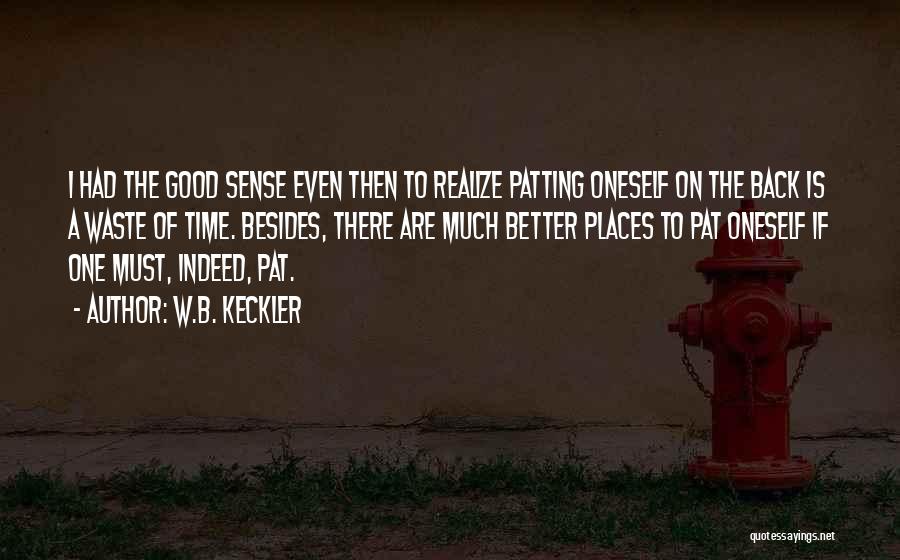 W.B. Keckler Quotes: I Had The Good Sense Even Then To Realize Patting Oneself On The Back Is A Waste Of Time. Besides,