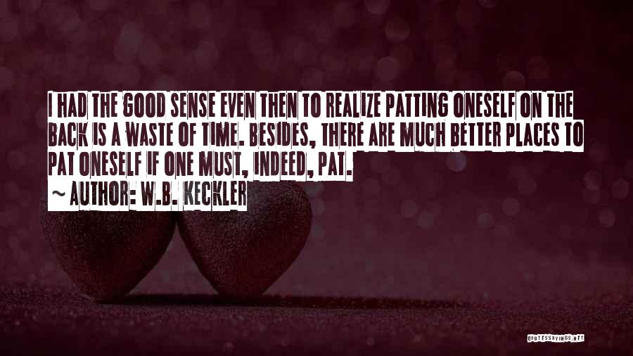 W.B. Keckler Quotes: I Had The Good Sense Even Then To Realize Patting Oneself On The Back Is A Waste Of Time. Besides,