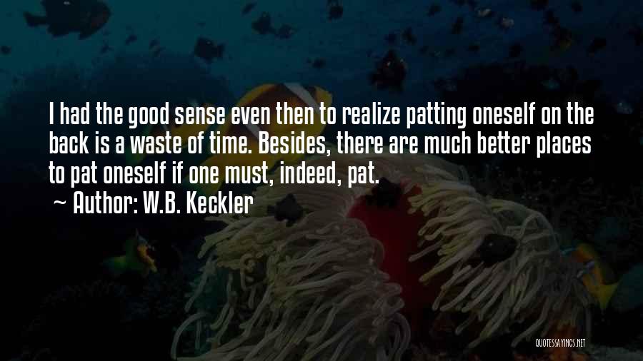 W.B. Keckler Quotes: I Had The Good Sense Even Then To Realize Patting Oneself On The Back Is A Waste Of Time. Besides,