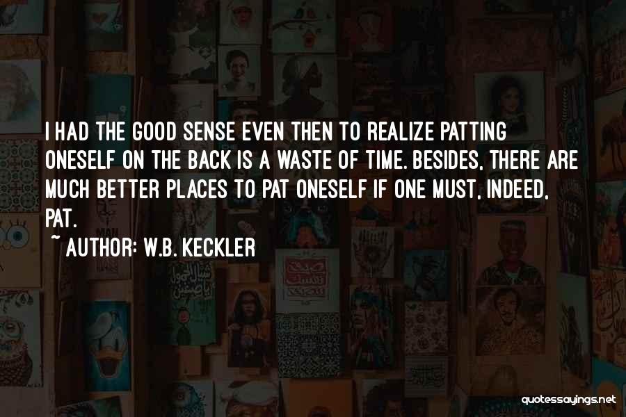 W.B. Keckler Quotes: I Had The Good Sense Even Then To Realize Patting Oneself On The Back Is A Waste Of Time. Besides,