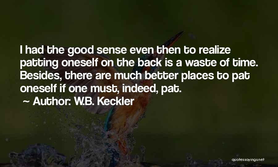W.B. Keckler Quotes: I Had The Good Sense Even Then To Realize Patting Oneself On The Back Is A Waste Of Time. Besides,
