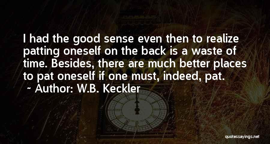 W.B. Keckler Quotes: I Had The Good Sense Even Then To Realize Patting Oneself On The Back Is A Waste Of Time. Besides,