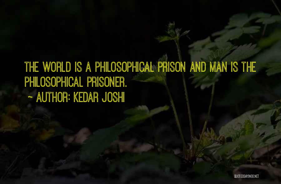 Kedar Joshi Quotes: The World Is A Philosophical Prison And Man Is The Philosophical Prisoner.