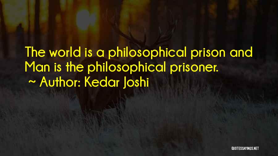 Kedar Joshi Quotes: The World Is A Philosophical Prison And Man Is The Philosophical Prisoner.