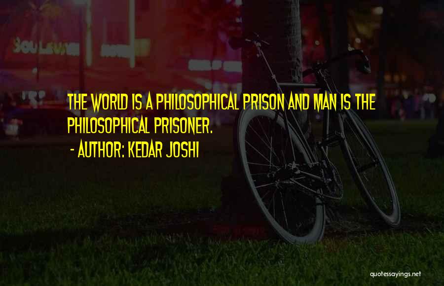 Kedar Joshi Quotes: The World Is A Philosophical Prison And Man Is The Philosophical Prisoner.