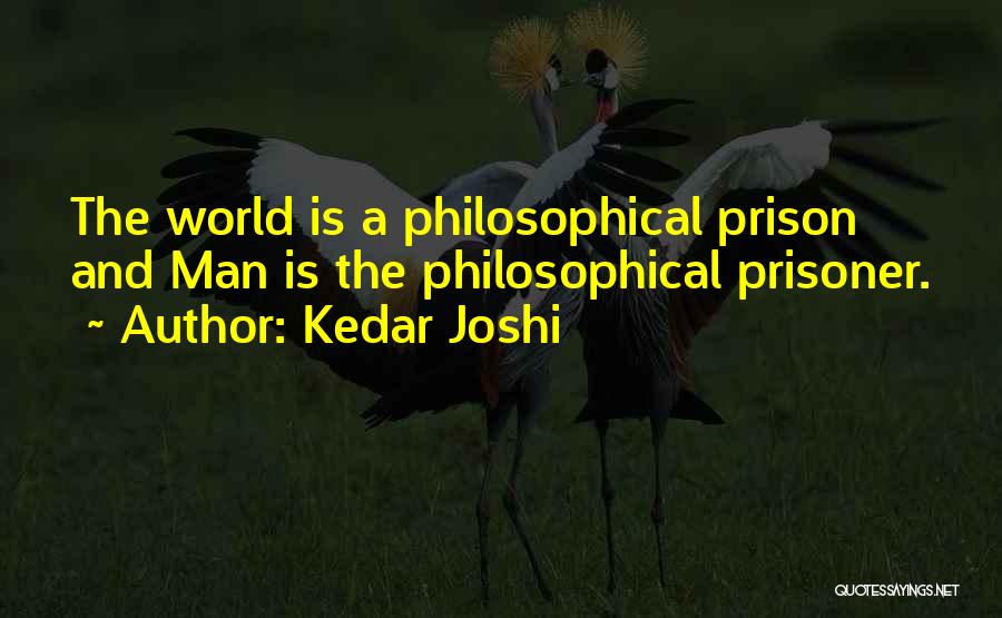Kedar Joshi Quotes: The World Is A Philosophical Prison And Man Is The Philosophical Prisoner.