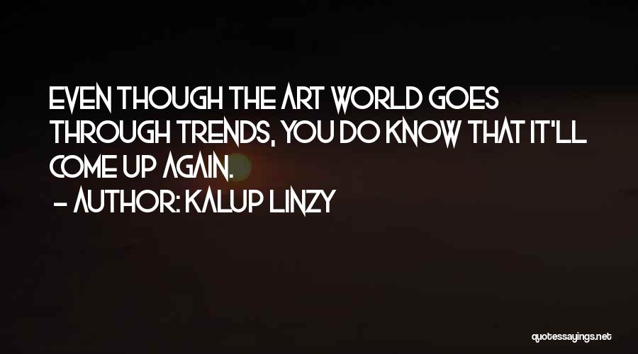 Kalup Linzy Quotes: Even Though The Art World Goes Through Trends, You Do Know That It'll Come Up Again.