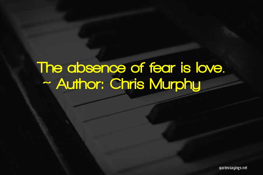 Chris Murphy Quotes: The Absence Of Fear Is Love.