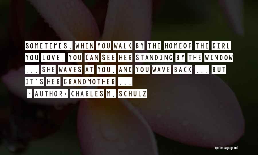 Charles M. Schulz Quotes: Sometimes, When You Walk By The Homeof The Girl You Love, You Can See Her Standing By The Window ...