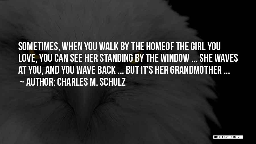 Charles M. Schulz Quotes: Sometimes, When You Walk By The Homeof The Girl You Love, You Can See Her Standing By The Window ...