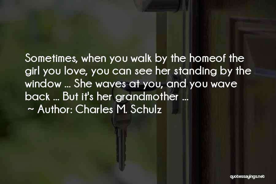 Charles M. Schulz Quotes: Sometimes, When You Walk By The Homeof The Girl You Love, You Can See Her Standing By The Window ...