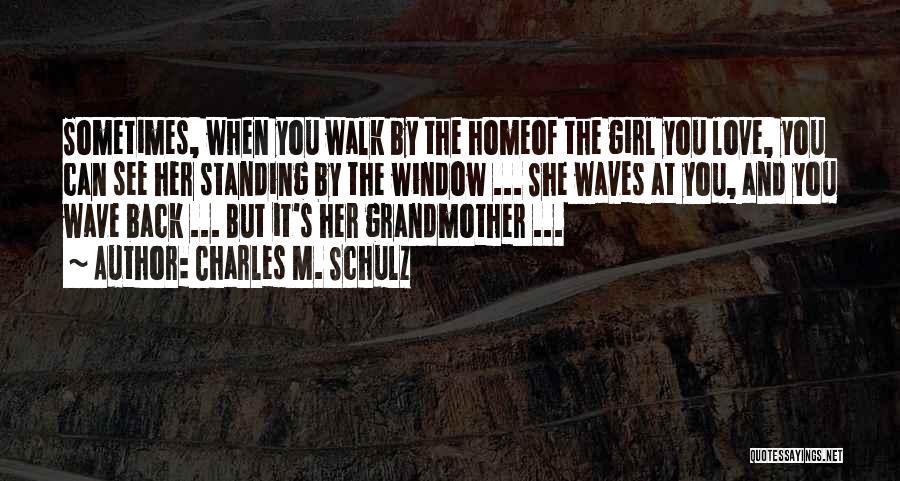 Charles M. Schulz Quotes: Sometimes, When You Walk By The Homeof The Girl You Love, You Can See Her Standing By The Window ...