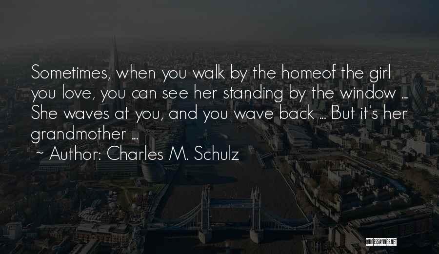 Charles M. Schulz Quotes: Sometimes, When You Walk By The Homeof The Girl You Love, You Can See Her Standing By The Window ...