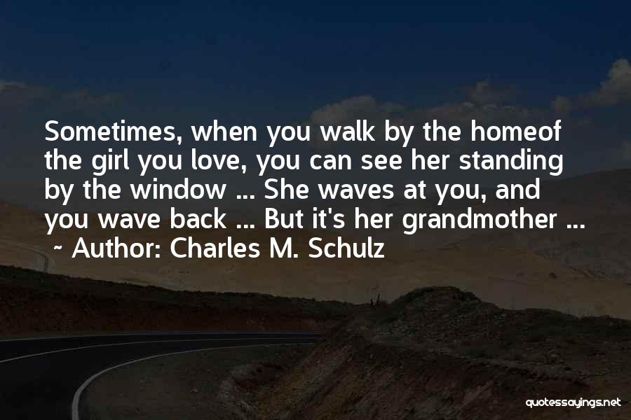 Charles M. Schulz Quotes: Sometimes, When You Walk By The Homeof The Girl You Love, You Can See Her Standing By The Window ...