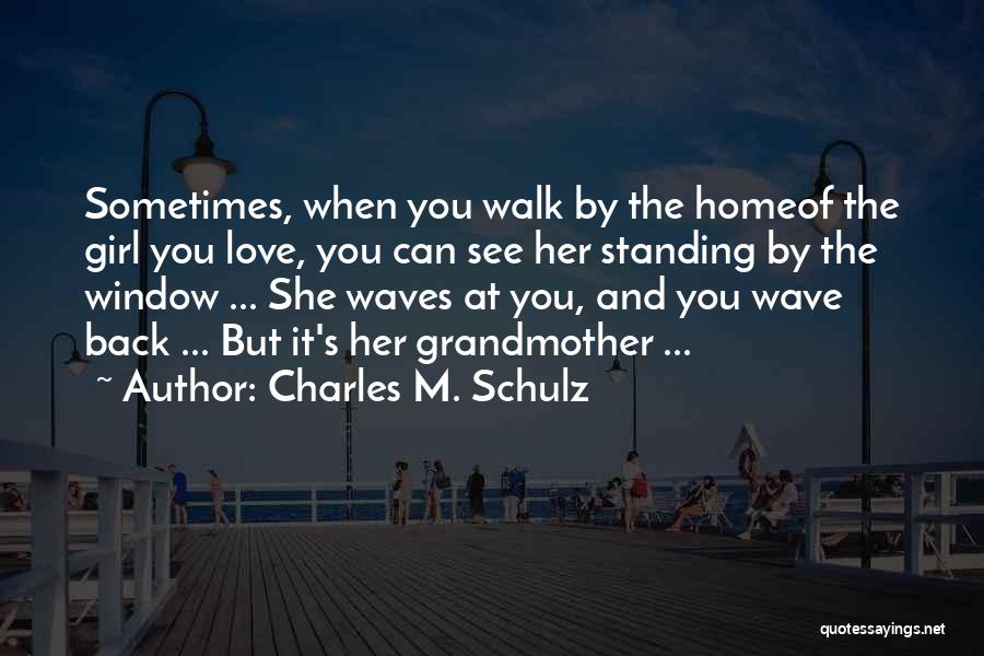 Charles M. Schulz Quotes: Sometimes, When You Walk By The Homeof The Girl You Love, You Can See Her Standing By The Window ...