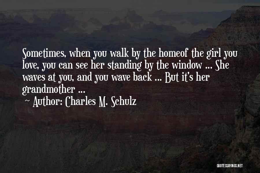 Charles M. Schulz Quotes: Sometimes, When You Walk By The Homeof The Girl You Love, You Can See Her Standing By The Window ...