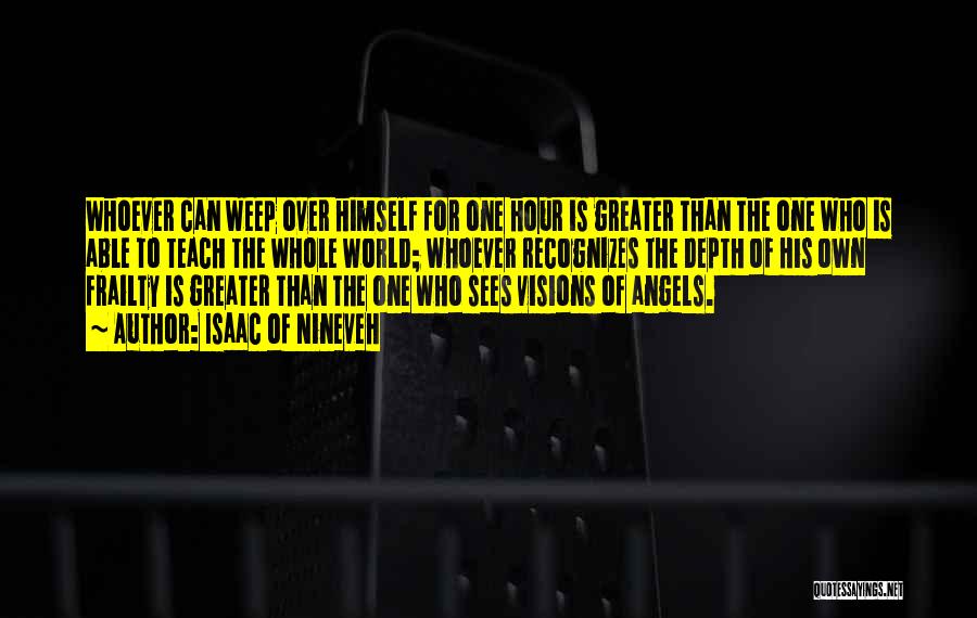 Isaac Of Nineveh Quotes: Whoever Can Weep Over Himself For One Hour Is Greater Than The One Who Is Able To Teach The Whole