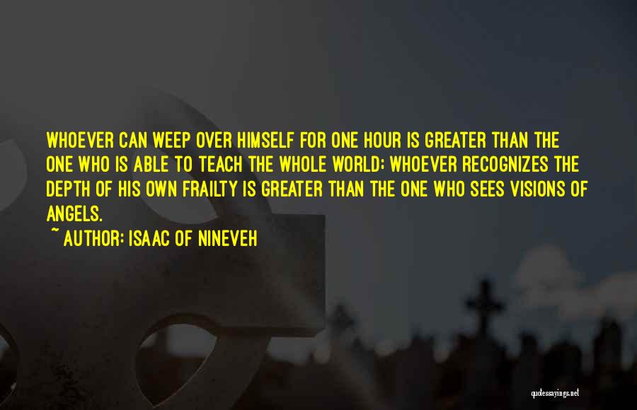 Isaac Of Nineveh Quotes: Whoever Can Weep Over Himself For One Hour Is Greater Than The One Who Is Able To Teach The Whole