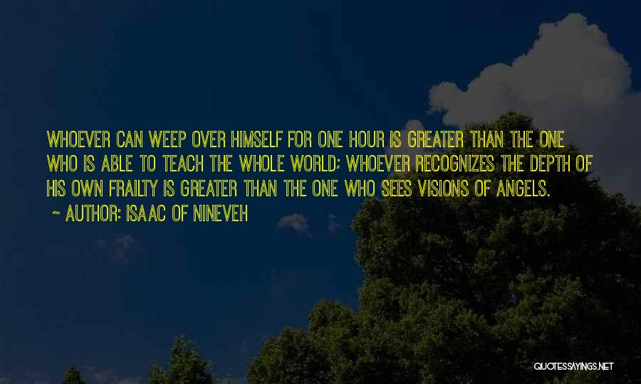 Isaac Of Nineveh Quotes: Whoever Can Weep Over Himself For One Hour Is Greater Than The One Who Is Able To Teach The Whole