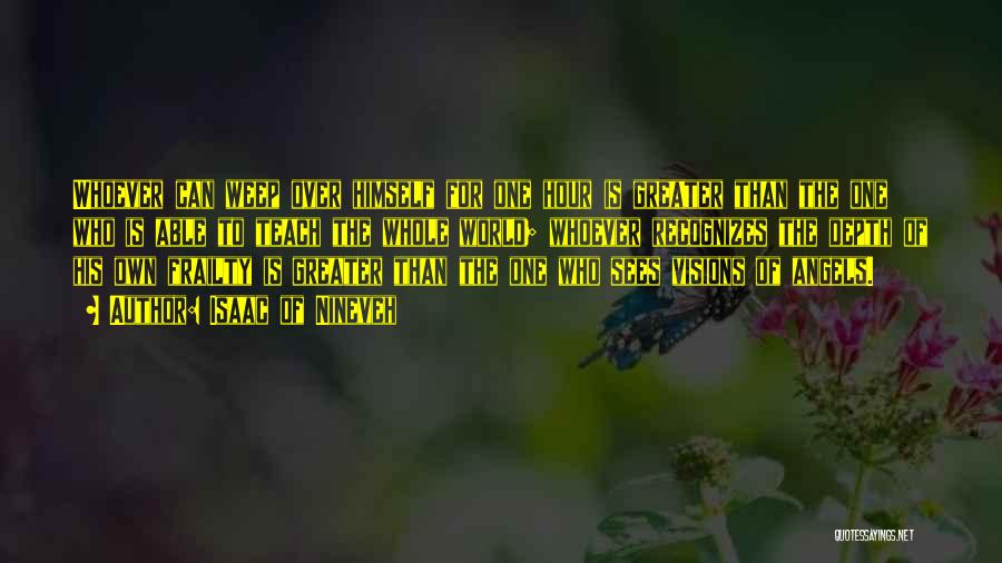 Isaac Of Nineveh Quotes: Whoever Can Weep Over Himself For One Hour Is Greater Than The One Who Is Able To Teach The Whole