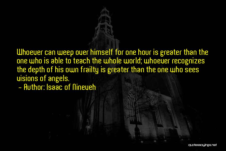 Isaac Of Nineveh Quotes: Whoever Can Weep Over Himself For One Hour Is Greater Than The One Who Is Able To Teach The Whole