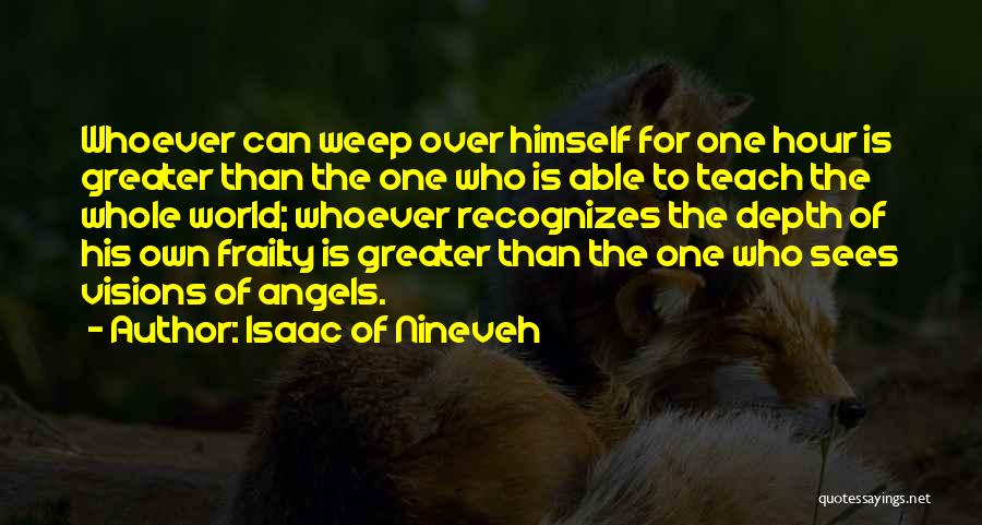 Isaac Of Nineveh Quotes: Whoever Can Weep Over Himself For One Hour Is Greater Than The One Who Is Able To Teach The Whole