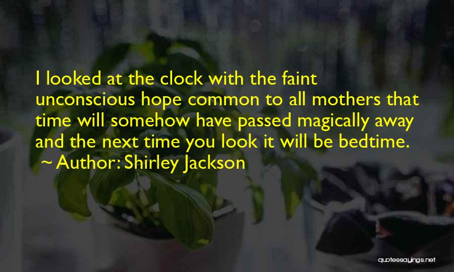 Shirley Jackson Quotes: I Looked At The Clock With The Faint Unconscious Hope Common To All Mothers That Time Will Somehow Have Passed