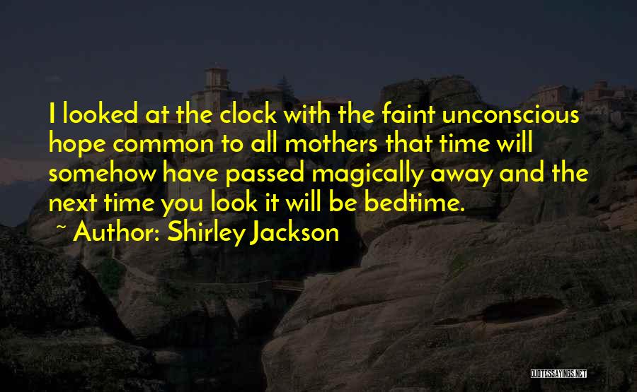 Shirley Jackson Quotes: I Looked At The Clock With The Faint Unconscious Hope Common To All Mothers That Time Will Somehow Have Passed