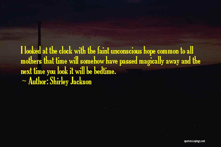 Shirley Jackson Quotes: I Looked At The Clock With The Faint Unconscious Hope Common To All Mothers That Time Will Somehow Have Passed
