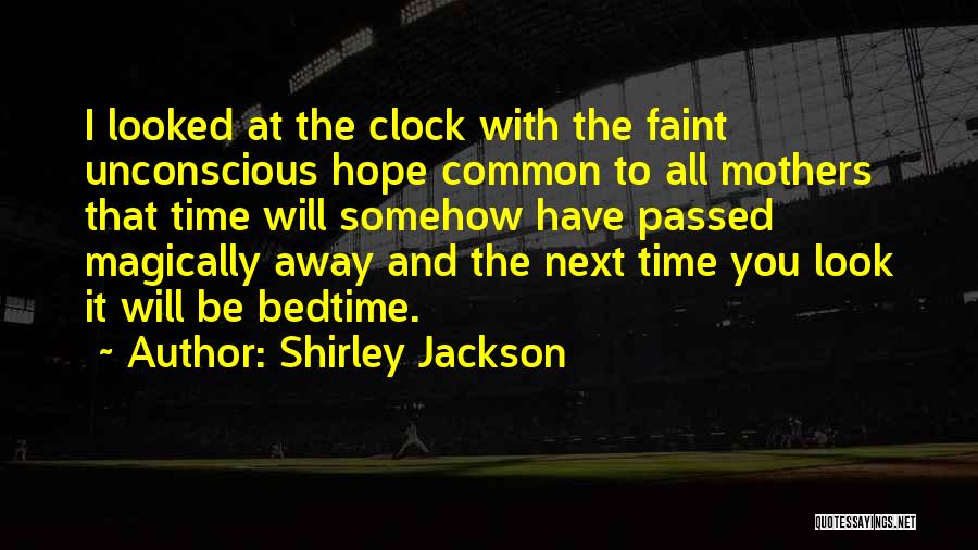 Shirley Jackson Quotes: I Looked At The Clock With The Faint Unconscious Hope Common To All Mothers That Time Will Somehow Have Passed