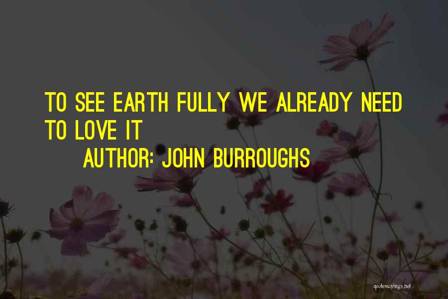 John Burroughs Quotes: To See Earth Fully We Already Need To Love It