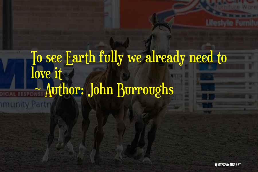 John Burroughs Quotes: To See Earth Fully We Already Need To Love It
