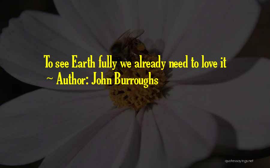 John Burroughs Quotes: To See Earth Fully We Already Need To Love It
