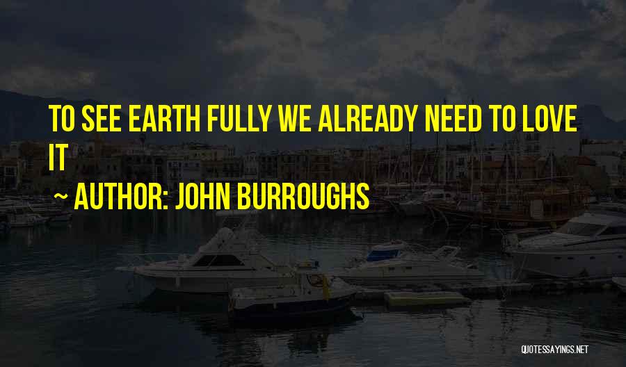 John Burroughs Quotes: To See Earth Fully We Already Need To Love It