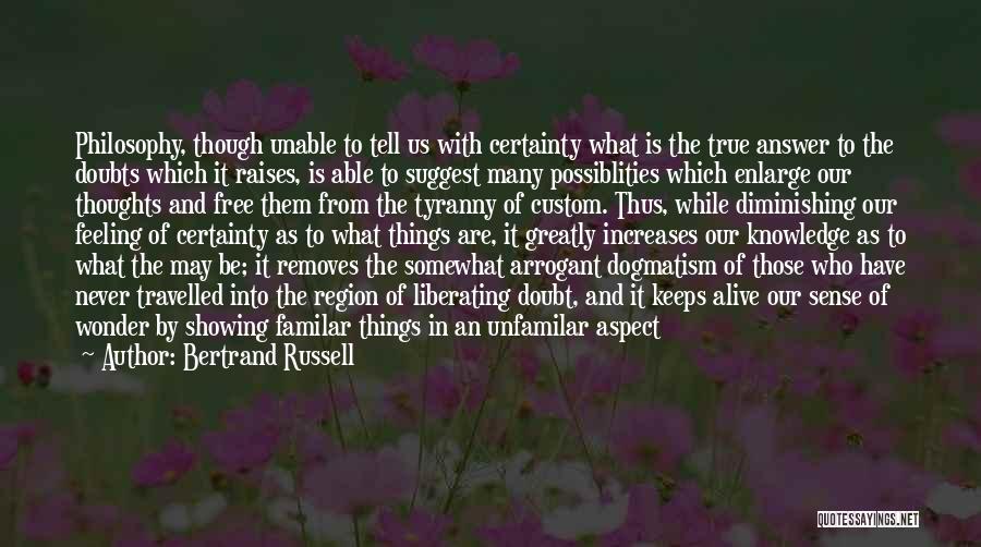 Bertrand Russell Quotes: Philosophy, Though Unable To Tell Us With Certainty What Is The True Answer To The Doubts Which It Raises, Is