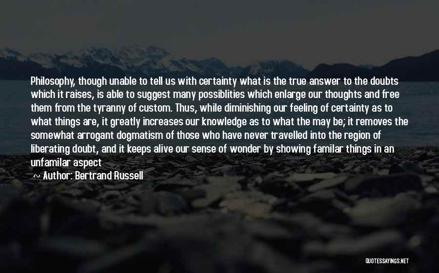 Bertrand Russell Quotes: Philosophy, Though Unable To Tell Us With Certainty What Is The True Answer To The Doubts Which It Raises, Is