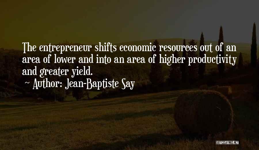 Jean-Baptiste Say Quotes: The Entrepreneur Shifts Economic Resources Out Of An Area Of Lower And Into An Area Of Higher Productivity And Greater
