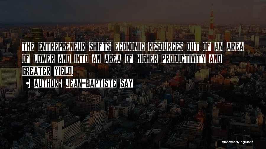 Jean-Baptiste Say Quotes: The Entrepreneur Shifts Economic Resources Out Of An Area Of Lower And Into An Area Of Higher Productivity And Greater