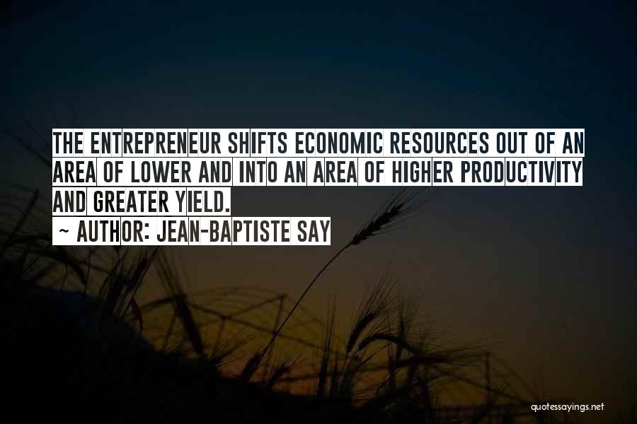 Jean-Baptiste Say Quotes: The Entrepreneur Shifts Economic Resources Out Of An Area Of Lower And Into An Area Of Higher Productivity And Greater