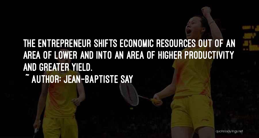 Jean-Baptiste Say Quotes: The Entrepreneur Shifts Economic Resources Out Of An Area Of Lower And Into An Area Of Higher Productivity And Greater